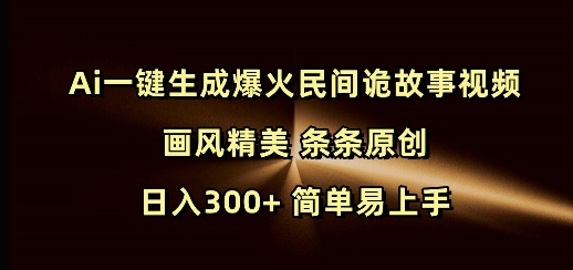 Ai一键生成爆火民间诡故事视频 画风精美 条条原创 日入300+ 简单易上手-立刻分享网创平台
