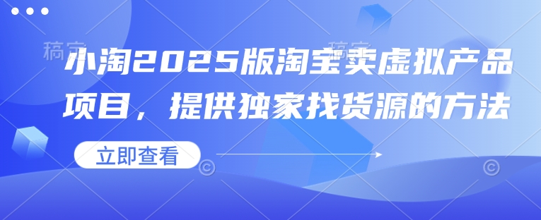 小淘2025版淘宝卖虚拟产品项目，提供独家找货源的方法-立刻分享网创平台