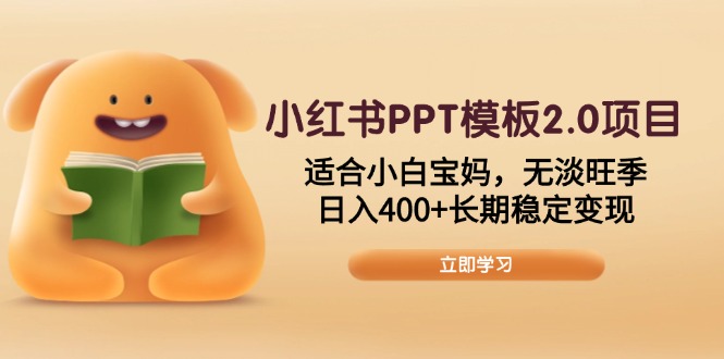 小红书PPT模板2.0项目，适合小白宝妈，无淡旺季，日入400+长期稳定变现-立刻分享网创平台