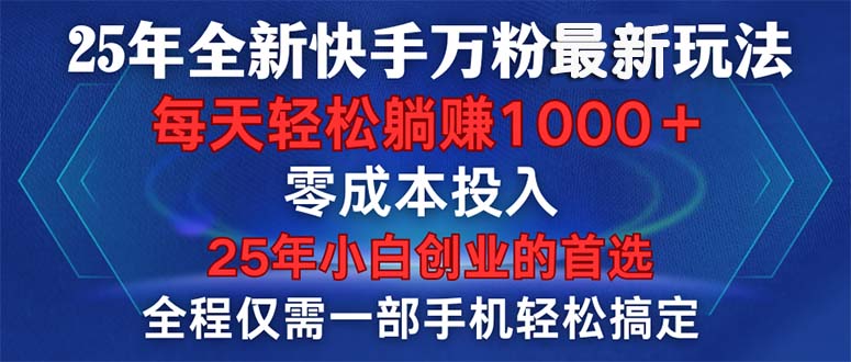 25年全新快手万粉玩法，全程一部手机轻松搞定，一分钟两条作品，零成本…-立刻分享网创平台