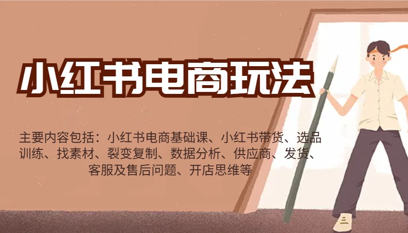 小红书电商玩法：带货/选品/找素材/裂变/数据分析/供应商/发货/售后/开店思维等-立刻分享网创平台