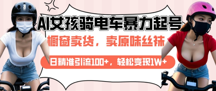 AI起号美女骑电车视频，日精准引流100+，轻松变现1W+-立刻分享网创平台
