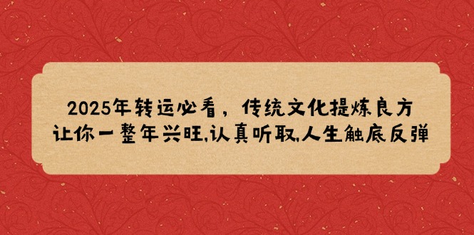 2025年转运必看，传统文化提炼良方,让你一整年兴旺,认真听取,人生触底反弹-立刻分享网创平台