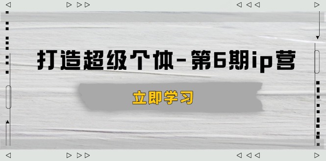 打造 超级个体-第6期ip营：商业认知,产品设计,成交演练,解决知识变现难题-立刻分享网创平台