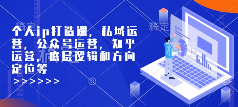 个人ip打造课，私域运营，公众号运营，知乎运营，底层逻辑和方向定位等-立刻分享网创平台
