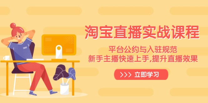 淘宝直播实战课程，平台公约与入驻规范，新手主播快速上手, 提升直播效果-立刻分享网创平台