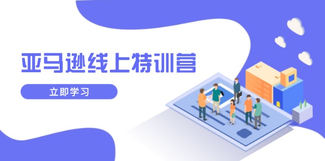 亚马逊线上特训营，新品成长与库存规划，提升品牌推广能力，实现业务增长-立刻分享网创平台