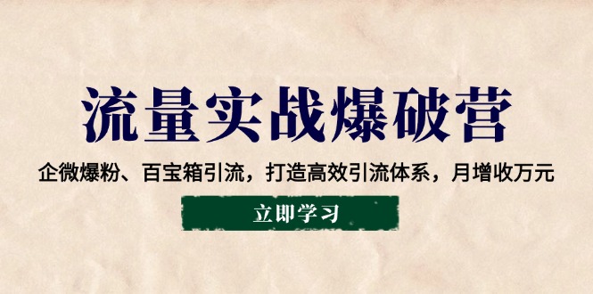 流量实战爆破营：企微爆粉、百宝箱引流，打造高效引流体系，月增收万元-立刻分享网创平台
