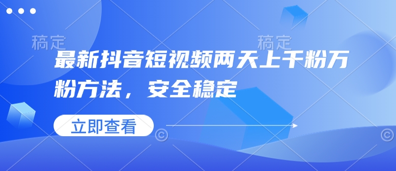 最新抖音短视频两天上千粉万粉方法，安全稳定-立刻分享网创平台