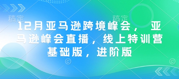 12月亚马逊跨境峰会， 亚马逊峰会直播，线上特训营基础版，进阶版-立刻分享网创平台