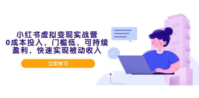 小红书虚拟变现实战营，0成本投入，门槛低，可持续盈利，快速实现被动收入-立刻分享网创平台