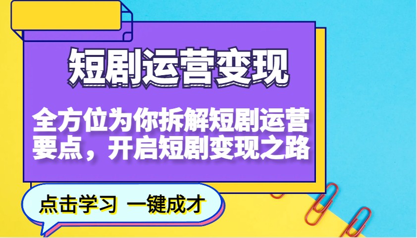 短剧运营变现，全方位为你拆解短剧运营要点，开启短剧变现之路-立刻分享网创平台