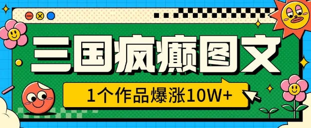 三国疯癫图文，1个作品爆涨10W+，3分钟教会你，趁着风口无脑冲(附详细教学)-立刻分享网创平台