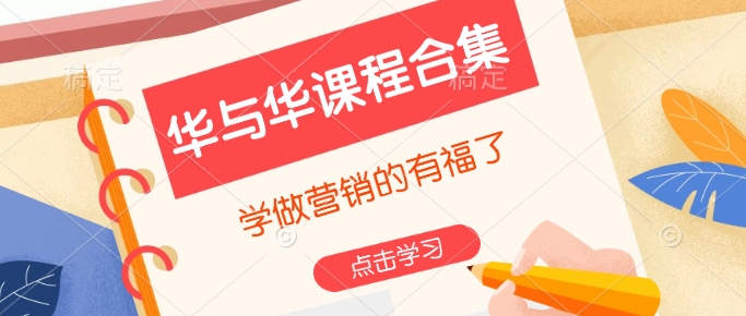 华与华课程合集，​学做营销的有福了-立刻分享网创平台