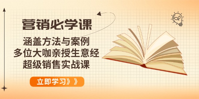 营销必学课：涵盖方法与案例、多位大咖亲授生意经，超级销售实战课-立刻分享网创平台