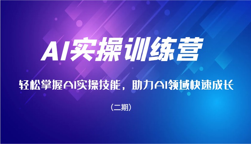 AI实操训练营，轻松掌握AI实操技能，助力AI领域快速成长(二期)-立刻分享网创平台