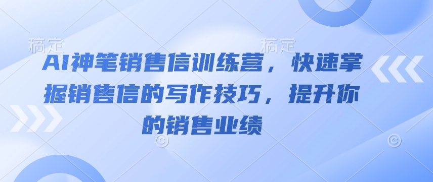 AI神笔销售信训练营，快速掌握销售信的写作技巧，提升你的销售业绩-立刻分享网创平台