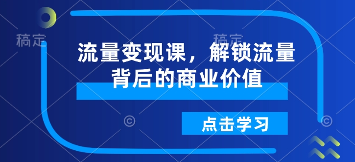 流量变现课，解锁流量背后的商业价值-立刻分享网创平台