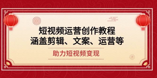 短视频运营创作教程，涵盖剪辑、文案、运营等，助力短视频变现-立刻分享网创平台
