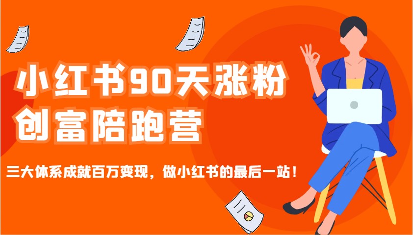 小红书90天涨粉创富陪跑营，三大体系成就百万变现，做小红书的最后一站！-立刻分享网创平台