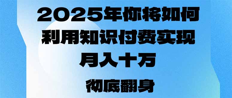 2025年，你将如何利用知识付费实现月入十万，甚至年入百万？-立刻分享网创平台