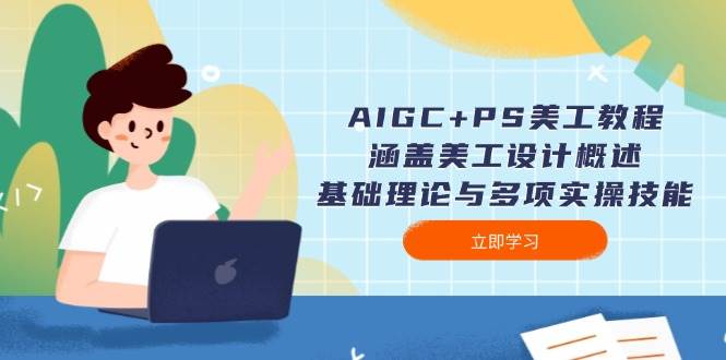 AIGC+PS美工教程：涵盖美工设计概述、基础理论与多项实操技能-立刻分享网创平台