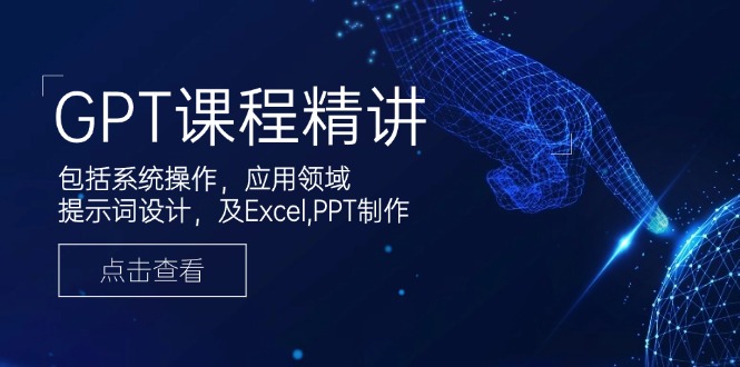 GPT课程精讲，包括系统操作，应用领域，提示词设计，及Excel,PPT制作-立刻分享网创平台