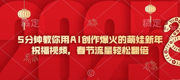 5分钟教你用AI创作爆火的萌娃新年祝福视频，春节流量轻松翻倍-立刻分享网创平台