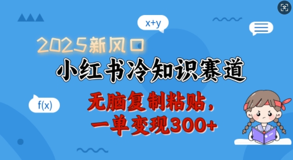 2025新风口，小红书冷知识赛道，无脑复制粘贴，一单变现300+-立刻分享网创平台