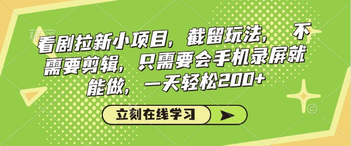 看剧拉新小项目，截留玩法， 不需要剪辑，只需要会手机录屏就能做，一天轻松200+-立刻分享网创平台
