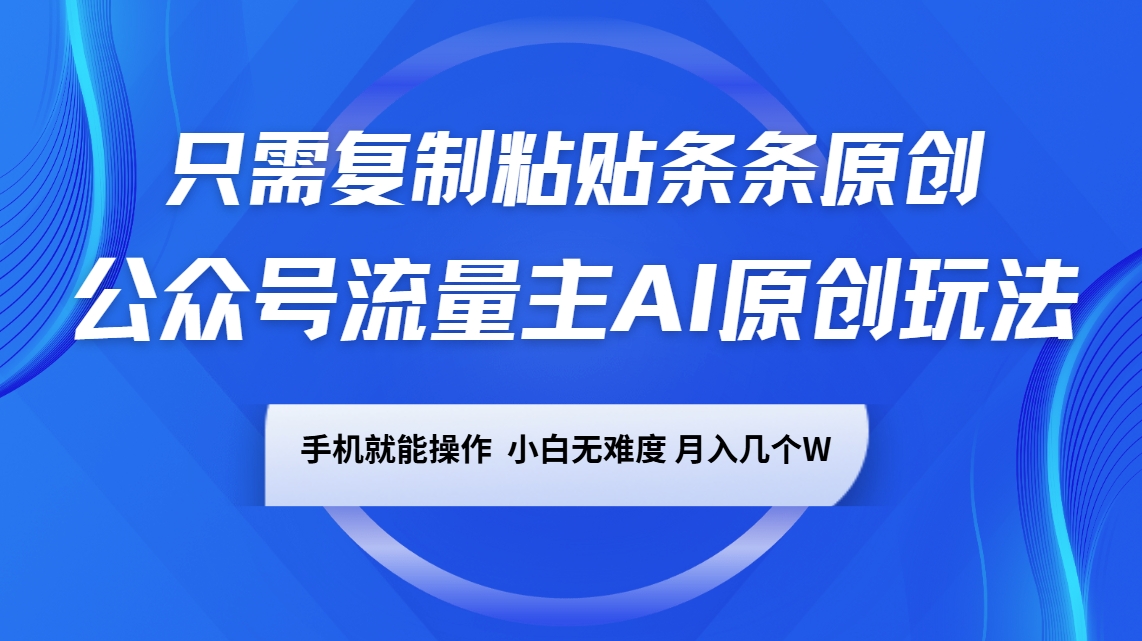 公众号流量主AI原创玩法，只需复制粘贴条条原创，手机可操作，小白无难度，月入几个W-立刻分享网创平台