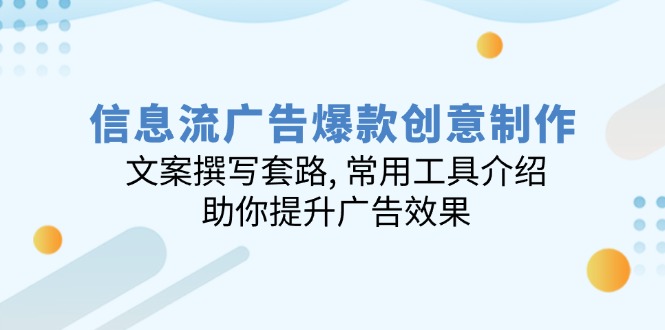 信息流广告爆款创意制作：文案撰写套路, 常用工具介绍, 助你提升广告效果-立刻分享网创平台