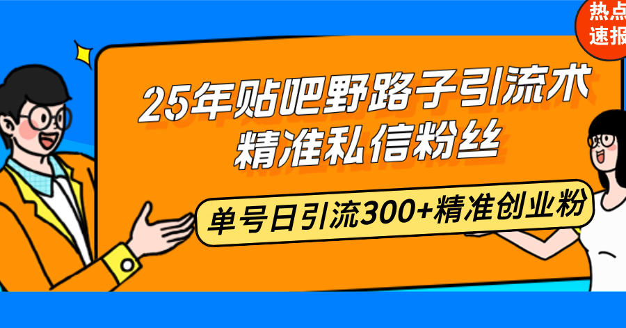 25年贴吧野路子引流术，精准私信粉丝，单号日引流300+精准创业粉-立刻分享网创平台
