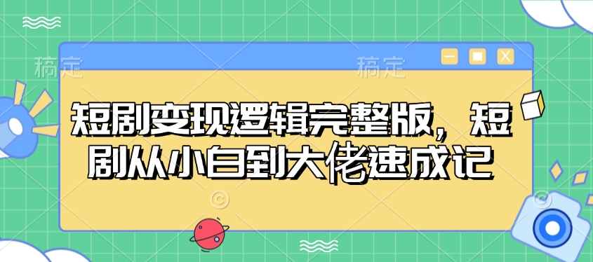 短剧变现逻辑完整版，短剧从小白到大佬速成记-立刻分享网创平台
