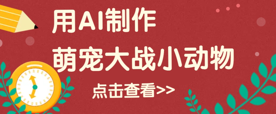 用AI制作萌娃大战小动物视频，轻松涨粉20w+(详细教程)-立刻分享网创平台