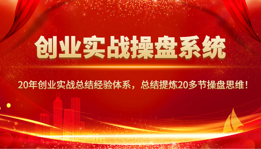 创业实战操盘系统，20年创业实战总结经验体系，总结提炼20多节操盘思维！-立刻分享网创平台