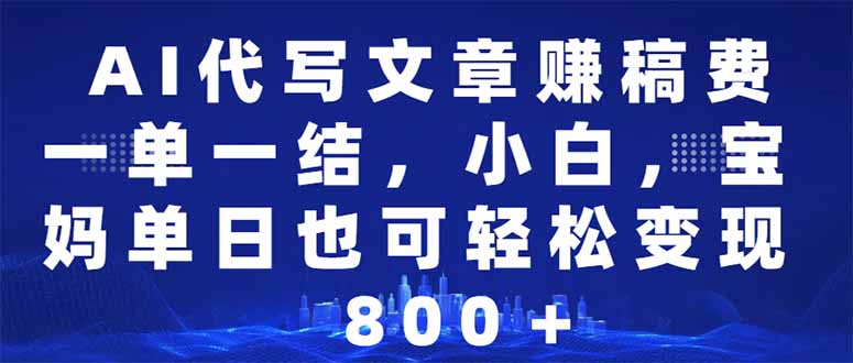 AI代写文章赚稿费，一单一结小白，宝妈单日也能轻松日入500-1000＋-立刻分享网创平台