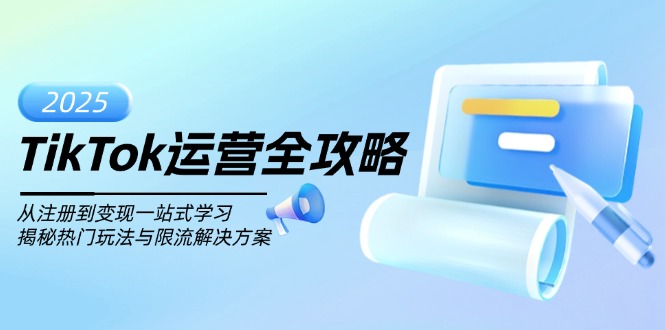 TikTok运营全攻略，从注册到变现一站式学习，揭秘热门玩法与限流解决方案-立刻分享网创平台