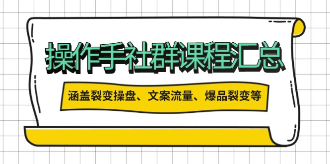 操作手社群课程汇总，涵盖裂变操盘、文案流量、爆品裂变等多方面内容-立刻分享网创平台