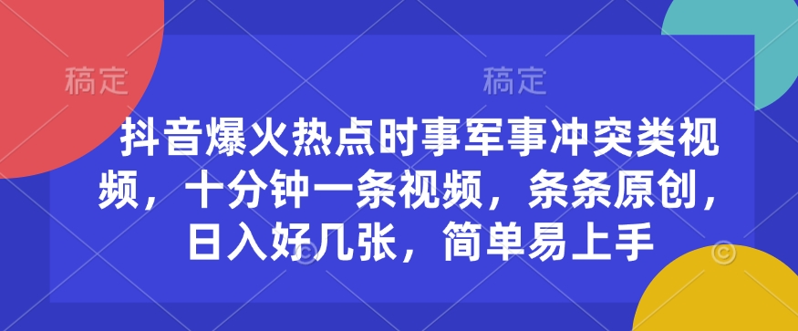 抖音爆火热点时事军事冲突类视频，十分钟一条视频，条条原创，日入好几张，简单易上手-立刻分享网创平台