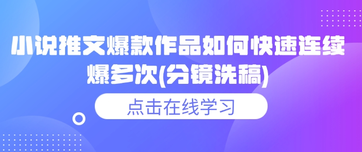 小说推文爆款作品如何快速连续爆多次(分镜洗稿)-立刻分享网创平台