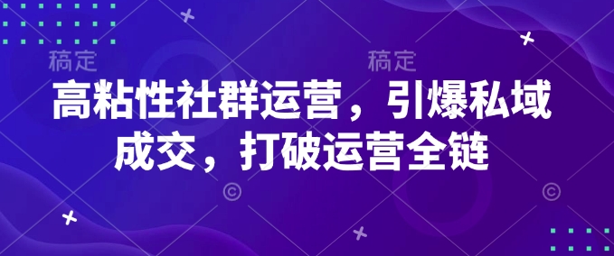 高粘性社群运营，引爆私域成交，打破运营全链-立刻分享网创平台