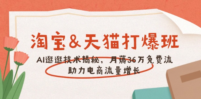 淘宝&天猫 打爆班，AI逛逛技术揭秘，月薅36万免费流，助力流量增长-立刻分享网创平台