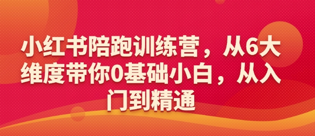 小红书陪跑训练营，从6大维度带你0基础小白，从入门到精通-立刻分享网创平台