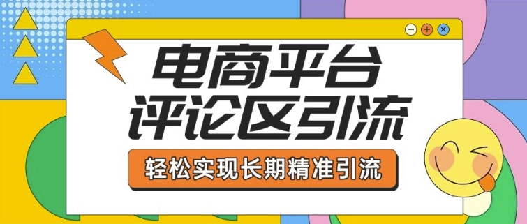 电商平台评论区引流，从基础操作到发布内容，引流技巧，轻松实现长期精准引流-立刻分享网创平台