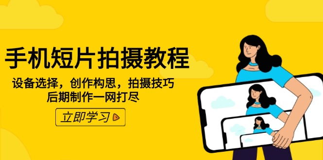 手机短片拍摄教程：设备选择，创作构思，拍摄技巧，后期制作一网打尽-立刻分享网创平台