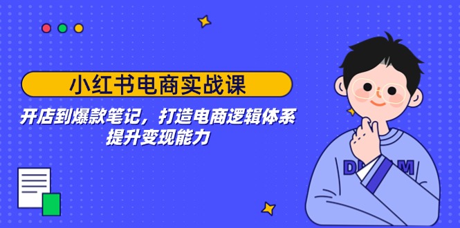 小红书电商实战课：开店到爆款笔记，打造电商逻辑体系，提升变现能力-立刻分享网创平台