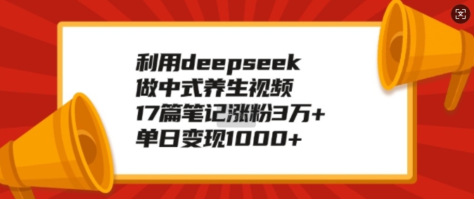 利用deepseek做中式养生视频，17篇笔记涨粉3万+，单日变现1k-立刻分享网创平台