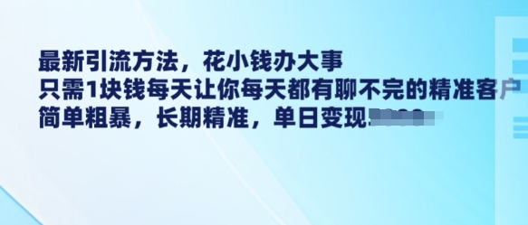 最新引流方法，花小钱办大事，只需1块钱每天让你每天都有聊不完的精准客户 简单粗暴，长期精准-立刻分享网创平台