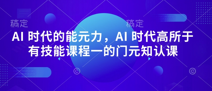 AI 时代的‮能元‬力，AI 时代高‮所于‬有技能课程‮一的‬门元‮知认‬课-立刻分享网创平台